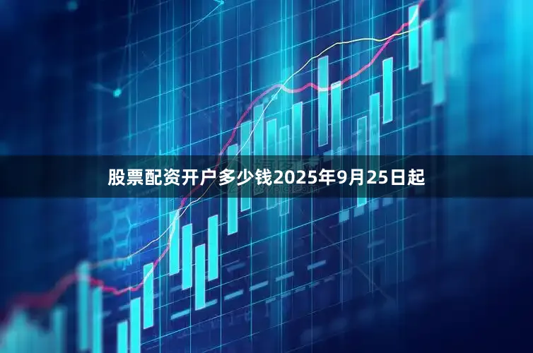 股票配资开户多少钱2025年9月25日起