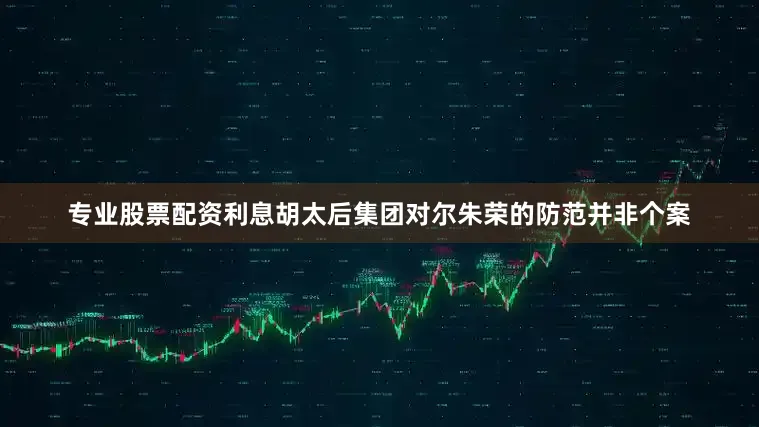 专业股票配资利息胡太后集团对尔朱荣的防范并非个案