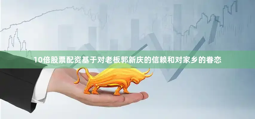 10倍股票配资基于对老板郭新庆的信赖和对家乡的眷恋